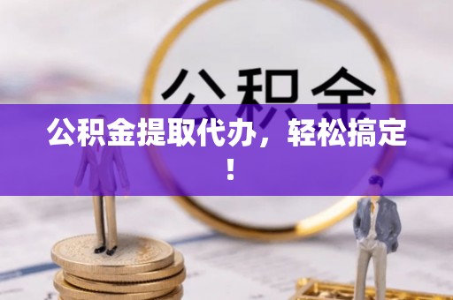 员林公积金提取代办，轻松搞定！