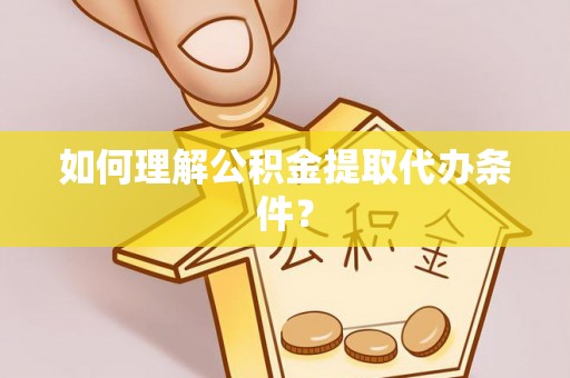 员林如何理解公积金提取代办条件？