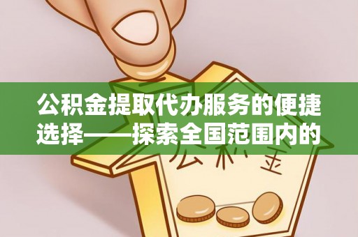 员林公积金提取代办服务的便捷选择——探索全国范围内的优质服务提供商