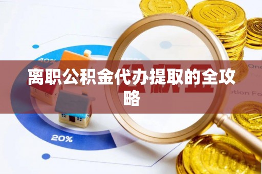员林离职公积金代办提取的全攻略